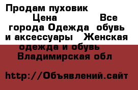 Продам пуховик Odri premium  › Цена ­ 16 000 - Все города Одежда, обувь и аксессуары » Женская одежда и обувь   . Владимирская обл.